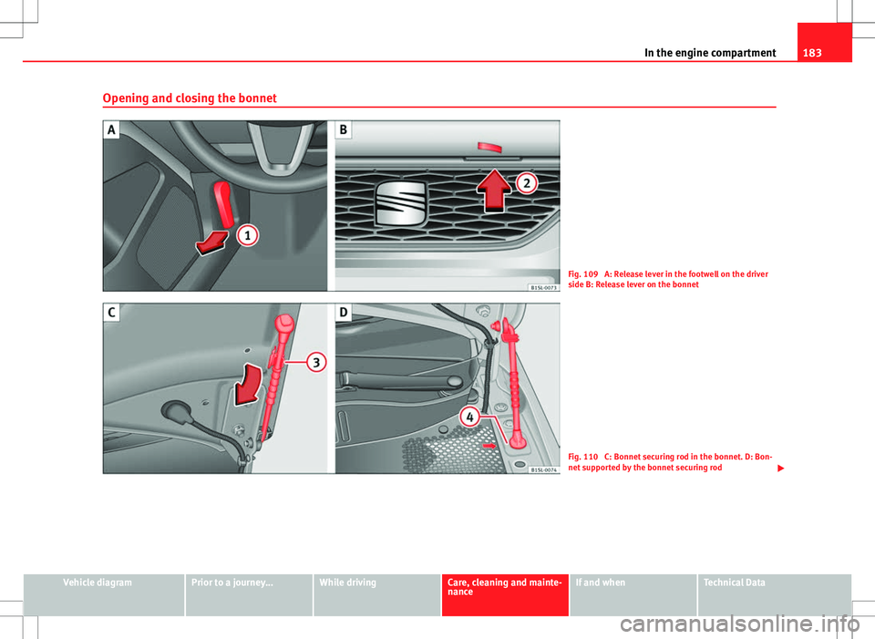 Seat Mii 2012 Owners manual 183
In the engine compartment
Opening and closing the bonnet
Fig. 109 A: Release lever in the footwell on the driver
side B: Release lever on the bonnet
Fig. 110 C: Bonnet securing rod in the bonnet Seat Mii 2012 Owners manual 183
In the engine compartment
Opening and closing the bonnet
Fig. 109 A: Release lever in the footwell on the driver
side B: Release lever on the bonnet
Fig. 110 C: Bonnet securing rod in the bonnet