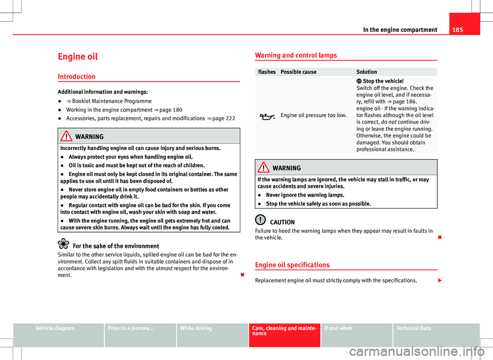 Seat Mii 2012 Owners manual 185
In the engine compartment
Engine oil Introduction
Additional information and warnings:
● ⇒ Booklet Maintenance Programme
● Working in the engine compartment ⇒ page 180
● Accessories Seat Mii 2012 Owners manual 185
In the engine compartment
Engine oil Introduction
Additional information and warnings:
● ⇒ Booklet Maintenance Programme
● Working in the engine compartment ⇒ page 180
● Accessories