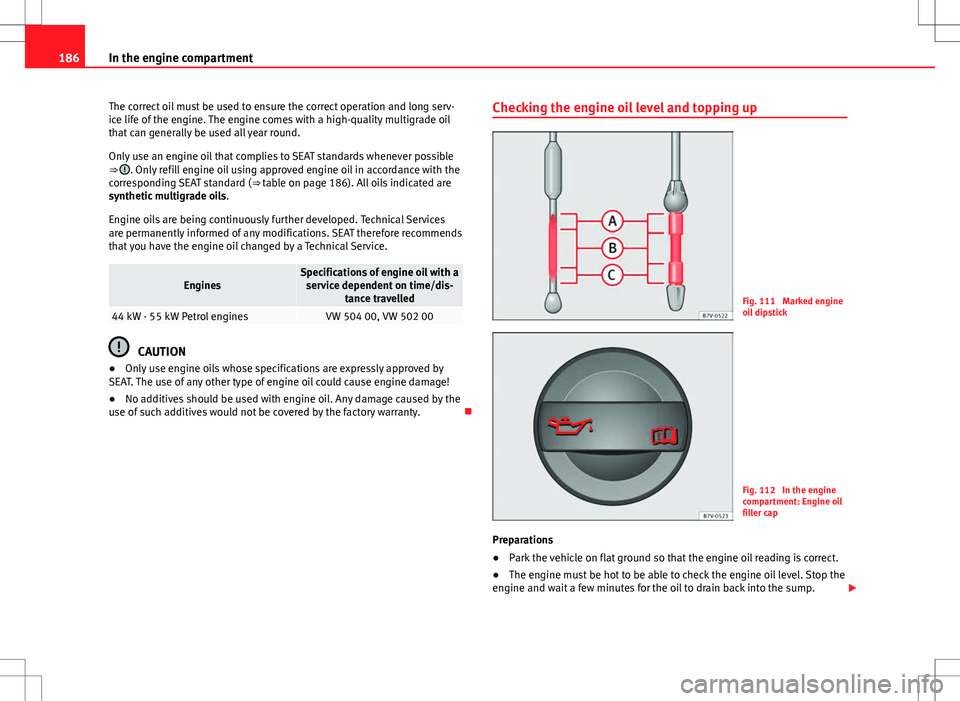 Seat Mii 2012 Owners manual 186In the engine compartment
The correct oil must be used to ensure the correct operation and long serv-
ice life of the engine. The engine comes with a high-quality multigrade oil
that can generally Seat Mii 2012 Owners manual 186In the engine compartment
The correct oil must be used to ensure the correct operation and long serv-
ice life of the engine. The engine comes with a high-quality multigrade oil
that can generally