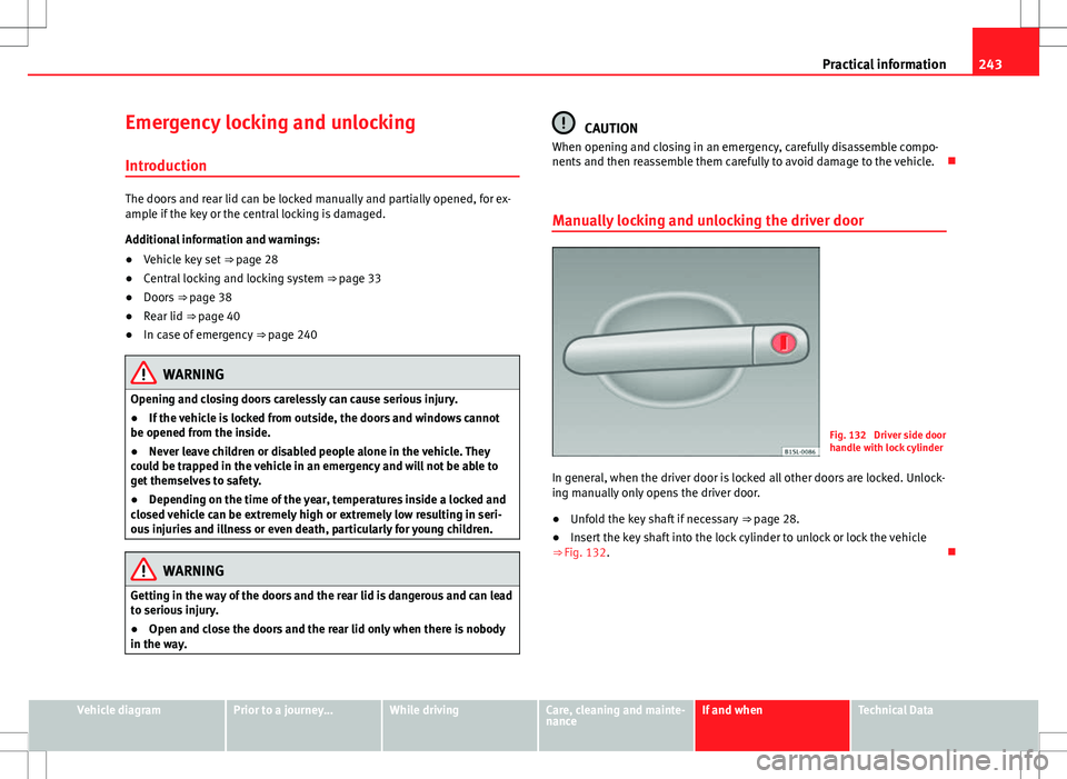 Seat Mii 2012 Owners manual 243
Practical information
Emergency locking and unlocking Introduction
The doors and rear lid can be locked manually and partially opened, for ex-
ample if the key or the central locking is damaged.
A Seat Mii 2012 Owners manual 243
Practical information
Emergency locking and unlocking Introduction
The doors and rear lid can be locked manually and partially opened, for ex-
ample if the key or the central locking is damaged.
A