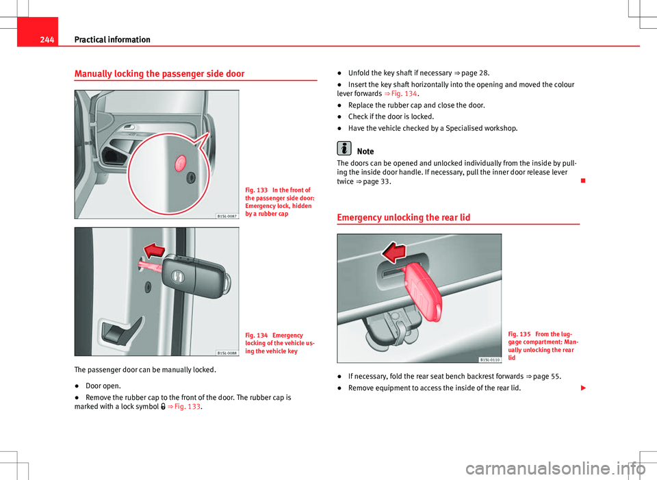 Seat Mii 2012 Owners manual 244Practical information
Manually locking the passenger side door
Fig. 133 In the front of
the passenger side door:
Emergency lock, hidden
by a rubber cap
Fig. 134 Emergency
locking of the vehicle u Seat Mii 2012 Owners manual 244Practical information
Manually locking the passenger side door
Fig. 133 In the front of
the passenger side door:
Emergency lock, hidden
by a rubber cap
Fig. 134 Emergency
locking of the vehicle u