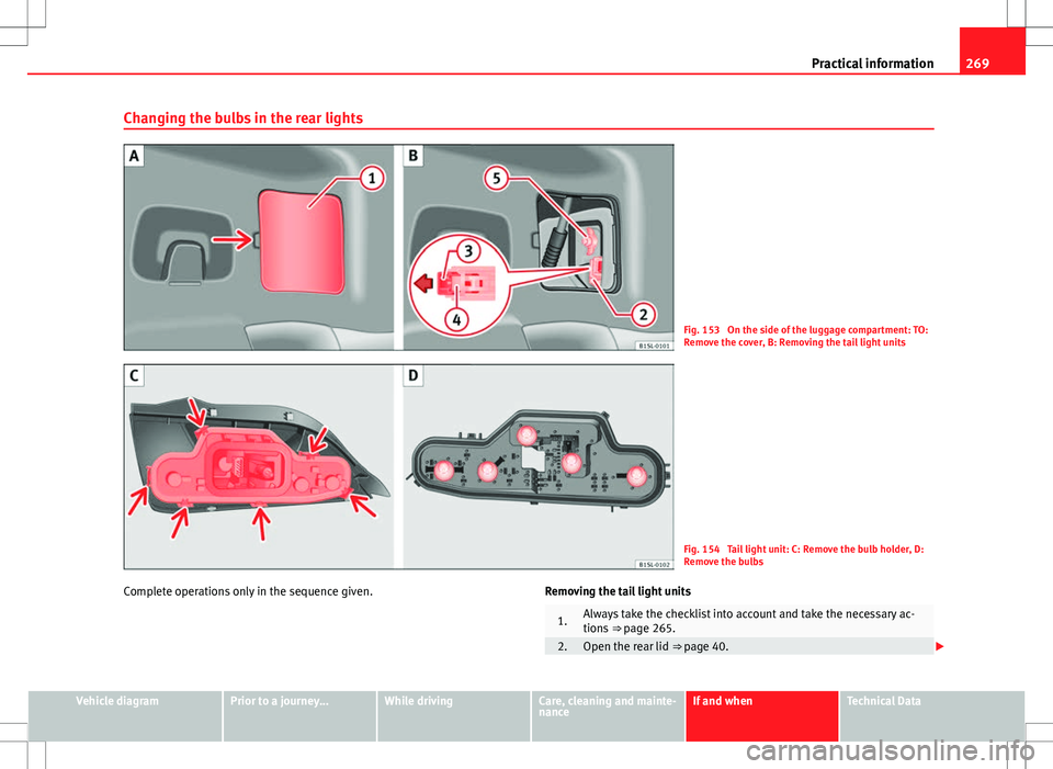 Seat Mii 2012 Owners manual 269
Practical information
Changing the bulbs in the rear lights
Fig. 153 On the side of the luggage compartment: TO:
Remove the cover, B: Removing the tail light units
Fig. 154 Tail light unit: C: R Seat Mii 2012 Owners manual 269
Practical information
Changing the bulbs in the rear lights
Fig. 153 On the side of the luggage compartment: TO:
Remove the cover, B: Removing the tail light units
Fig. 154 Tail light unit: C: R