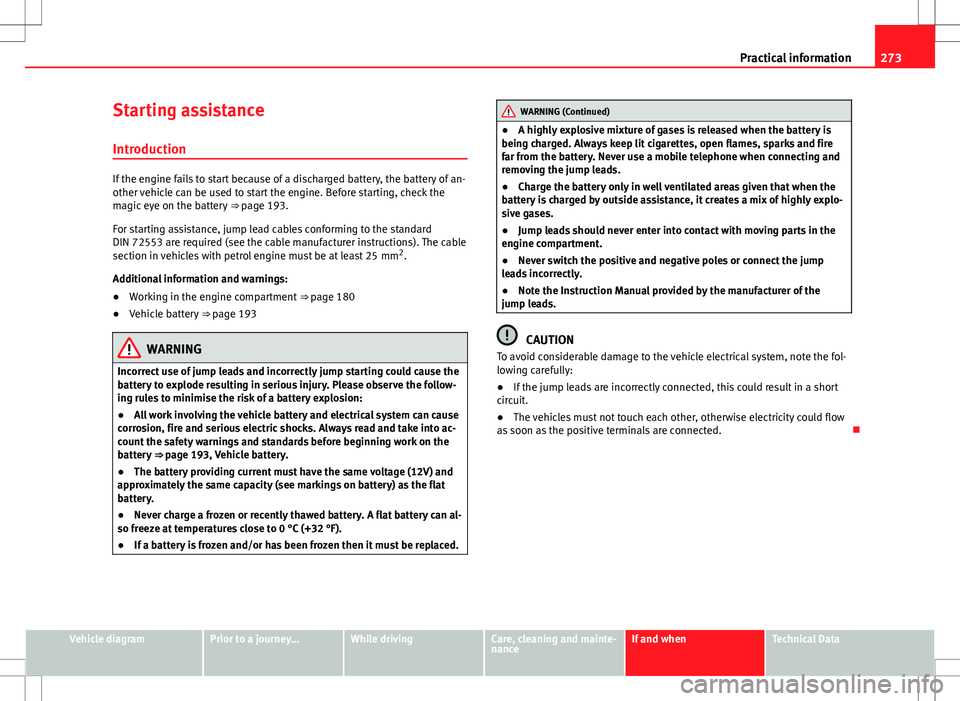 Seat Mii 2012 Owners manual 273
Practical information
Starting assistance
Introduction
If the engine fails to start because of a discharged battery, the battery of an-
other vehicle can be used to start the engine. Before starti Seat Mii 2012 Owners manual 273
Practical information
Starting assistance
Introduction
If the engine fails to start because of a discharged battery, the battery of an-
other vehicle can be used to start the engine. Before starti