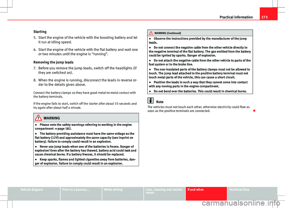 Seat Mii 2012 Owners manual 275
Practical information
Starting
5. Start the engine of the vehicle with the boosting battery and let it run at idling speed.
6. Start the engine of the vehicle with the flat battery and wait one or Seat Mii 2012 Owners manual 275
Practical information
Starting
5. Start the engine of the vehicle with the boosting battery and let it run at idling speed.
6. Start the engine of the vehicle with the flat battery and wait one or