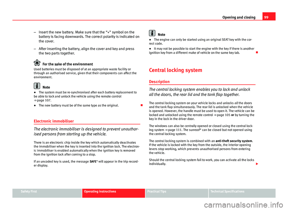 Seat Exeo 2013 Owners manual 99
Opening and closing
– Insert the new battery. Make sure that the “+” symbol on the
battery is facing downwards. The correct polarity is indicated on
the cover.
– After inserting the battery Seat Exeo 2013 Owners manual 99
Opening and closing
– Insert the new battery. Make sure that the “+” symbol on the
battery is facing downwards. The correct polarity is indicated on
the cover.
– After inserting the battery