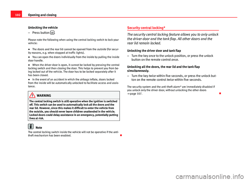 Seat Exeo 2013  Owners manual 102Opening and closing
Unlocking the vehicle
–Press button  
.
Please note the following when using the central locking switch to lock your
vehicle:
● The doors and the rear lid cannot be opene