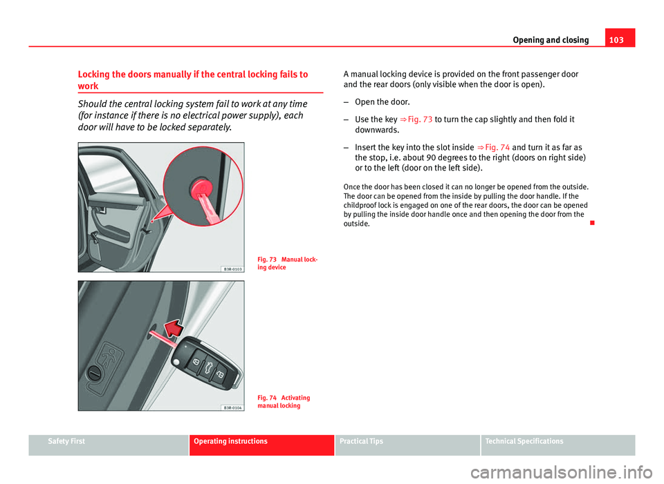 Seat Exeo 2013 Workshop Manual 103
Opening and closing
Locking the doors manually if the central locking fails to
work
Should the central locking system fail to work at any time
(for instance if there is no electrical power supply) Seat Exeo 2013 Workshop Manual 103
Opening and closing
Locking the doors manually if the central locking fails to
work
Should the central locking system fail to work at any time
(for instance if there is no electrical power supply)