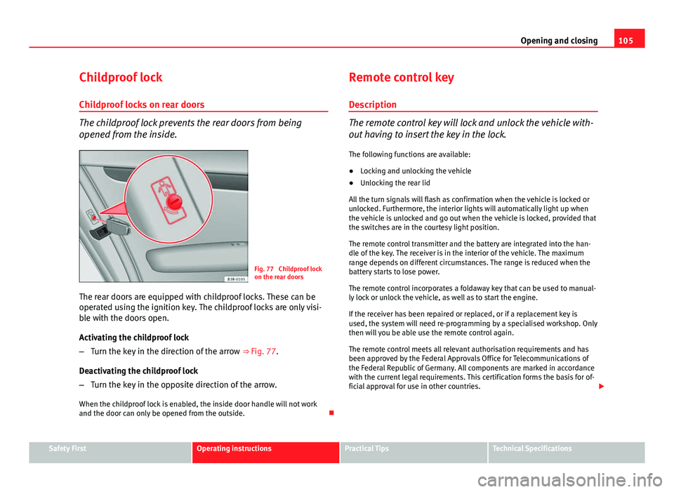 Seat Exeo 2013 Owners manual 105
Opening and closing
Childproof lock
Childproof locks on rear doors
The childproof lock prevents the rear doors from being
opened from the inside.
Fig. 77 Childproof lock
on the rear doors
The rea Seat Exeo 2013 Owners manual 105
Opening and closing
Childproof lock
Childproof locks on rear doors
The childproof lock prevents the rear doors from being
opened from the inside.
Fig. 77 Childproof lock
on the rear doors
The rea
