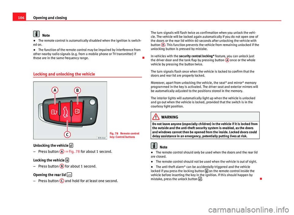 Seat Exeo 2013  Owners manual 106Opening and closing
Note
● The remote control is automatically disabled when the ignition is switch-
ed on.
● The function of the remote control may be impaired by interference from
other nearb