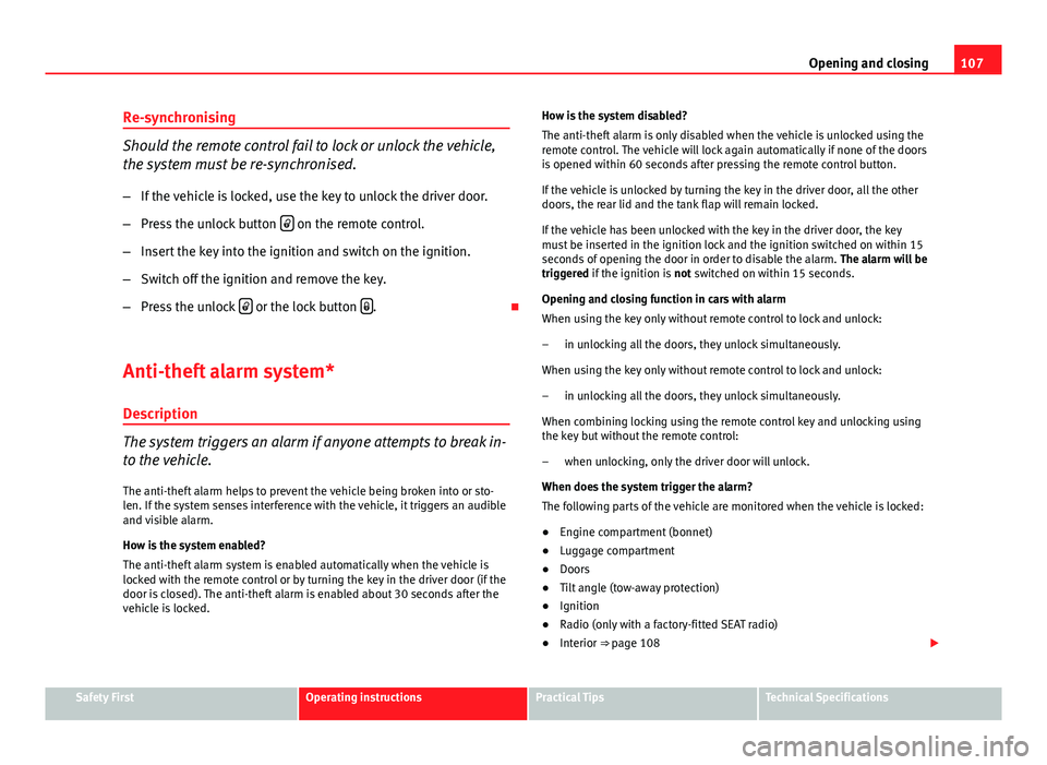 Seat Exeo 2013 Owners manual 107
Opening and closing
Re-synchronising
Should the remote control fail to lock or unlock the vehicle,
the system must be re-synchronised.
– If the vehicle is locked, use the key to unlock the drive Seat Exeo 2013 Owners manual 107
Opening and closing
Re-synchronising
Should the remote control fail to lock or unlock the vehicle,
the system must be re-synchronised.
– If the vehicle is locked, use the key to unlock the drive