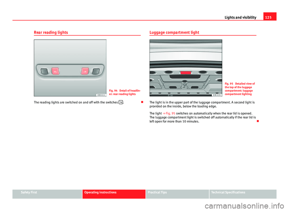 Seat Exeo 2013 Repair Manual 125
Lights and visibility
Rear reading lights
Fig. 94 Detail of headlin-
er: rear reading lights
The reading lights are switched on and off with the switches
.Luggage compartment light
Fig. 9 Seat Exeo 2013 Repair Manual 125
Lights and visibility
Rear reading lights
Fig. 94 Detail of headlin-
er: rear reading lights
The reading lights are switched on and off with the switches
.Luggage compartment light
Fig. 9