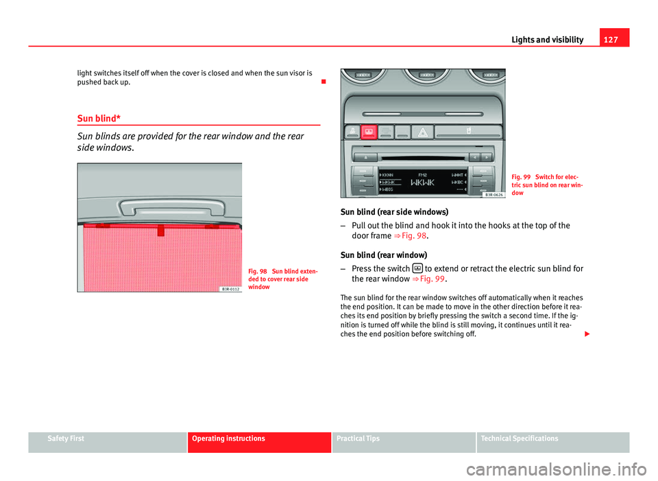 Seat Exeo 2013 Repair Manual 127
Lights and visibility
light switches itself off when the cover is closed and when the sun visor is
pushed back up.
Sun blind*
Sun blinds are provided for the rear window and the rear
side wind Seat Exeo 2013 Repair Manual 127
Lights and visibility
light switches itself off when the cover is closed and when the sun visor is
pushed back up.
Sun blind*
Sun blinds are provided for the rear window and the rear
side wind