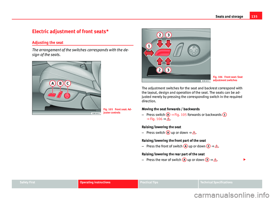 Seat Exeo 2013 Repair Manual 135
Seats and storage
Electric adjustment of front seats*
Adjusting the seat
The arrangement of the switches corresponds with the de-
sign of the seats.
Fig. 105 Front seat: Ad-
juster controls
Fig. Seat Exeo 2013 Repair Manual 135
Seats and storage
Electric adjustment of front seats*
Adjusting the seat
The arrangement of the switches corresponds with the de-
sign of the seats.
Fig. 105 Front seat: Ad-
juster controls
Fig.