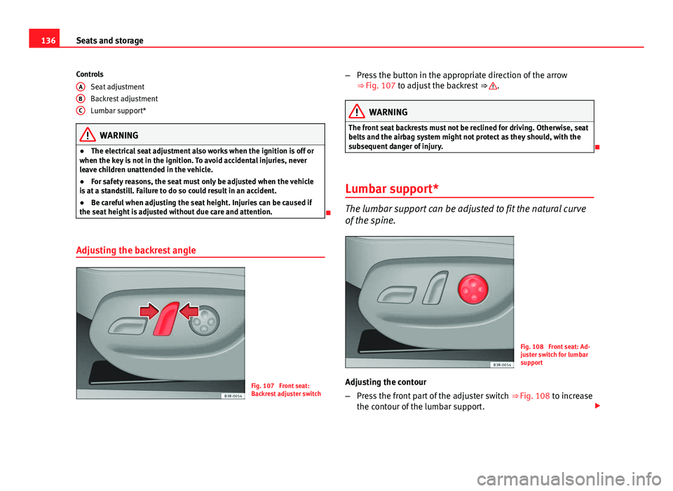 Seat Exeo 2013 Owners manual 136Seats and storage
Controls Seat adjustment
Backrest adjustment
Lumbar support*
WARNING
● The electrical seat adjustment also works when the ignition is off or
when the key is not in the ignition. Seat Exeo 2013 Owners manual 136Seats and storage
Controls Seat adjustment
Backrest adjustment
Lumbar support*
WARNING
● The electrical seat adjustment also works when the ignition is off or
when the key is not in the ignition.