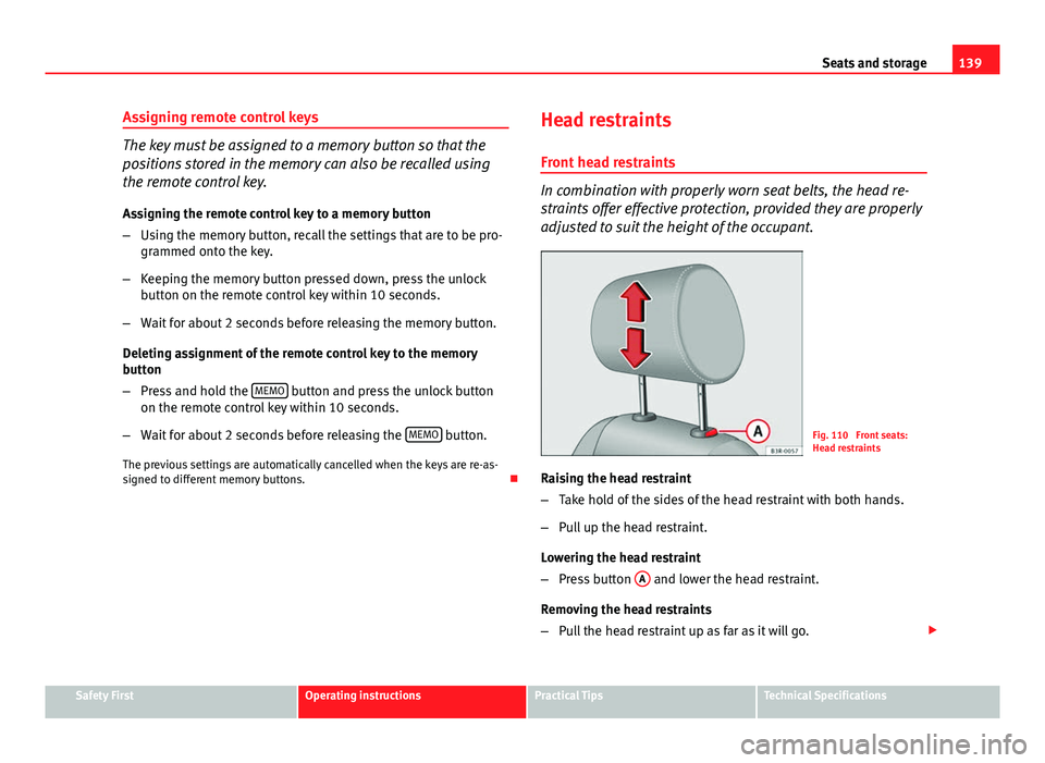 Seat Exeo 2013 Repair Manual 139
Seats and storage
Assigning remote control keys
The key must be assigned to a memory button so that the
positions stored in the memory can also be recalled using
the remote control key. Assigning Seat Exeo 2013 Repair Manual 139
Seats and storage
Assigning remote control keys
The key must be assigned to a memory button so that the
positions stored in the memory can also be recalled using
the remote control key. Assigning