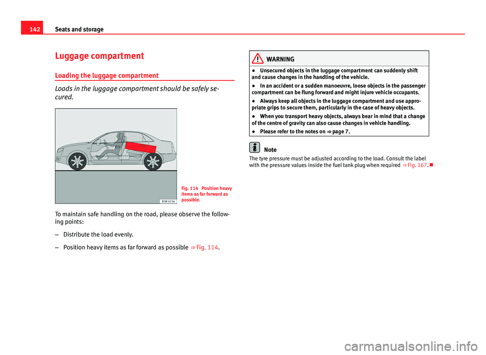Seat Exeo 2013 Owners manual 142Seats and storage
Luggage compartment
Loading the luggage compartment
Loads in the luggage compartment should be safely se-
cured.
Fig. 114 Position heavy
items as far forward as
possible.
To main Seat Exeo 2013 Owners manual 142Seats and storage
Luggage compartment
Loading the luggage compartment
Loads in the luggage compartment should be safely se-
cured.
Fig. 114 Position heavy
items as far forward as
possible.
To main