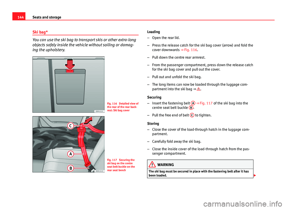 Seat Exeo 2013 Owners manual 144Seats and storage
Ski bag*
You can use the ski bag to transport skis or other extra-long
objects safely inside the vehicle without soiling or damag-
ing the upholstery.
Fig. 116 Detailed view of
t Seat Exeo 2013 Owners manual 144Seats and storage
Ski bag*
You can use the ski bag to transport skis or other extra-long
objects safely inside the vehicle without soiling or damag-
ing the upholstery.
Fig. 116 Detailed view of
t