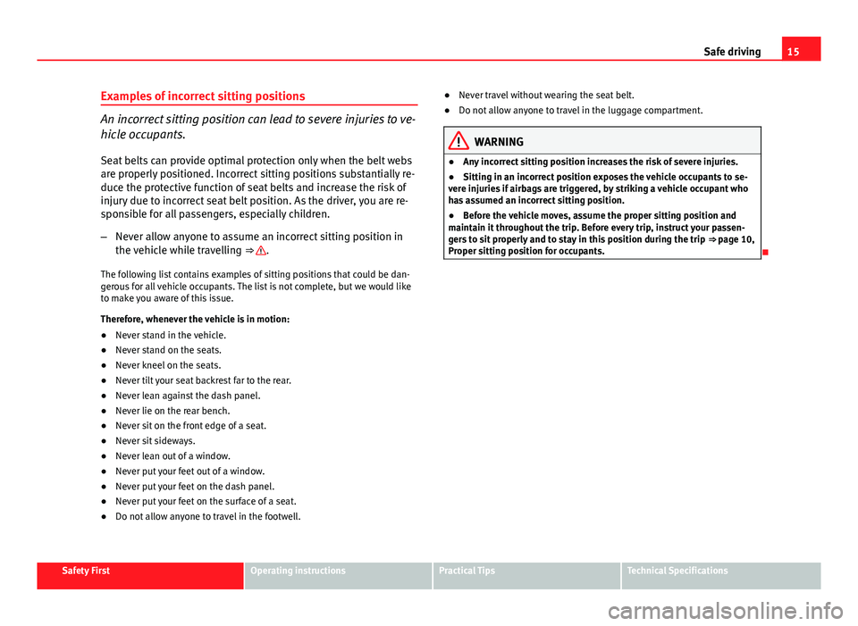 Seat Exeo 2013 Owners manual 15
Safe driving
Examples of incorrect sitting positions
An incorrect sitting position can lead to severe injuries to ve-
hicle occupants.
Seat belts can provide optimal protection only when the belt w Seat Exeo 2013 Owners manual 15
Safe driving
Examples of incorrect sitting positions
An incorrect sitting position can lead to severe injuries to ve-
hicle occupants.
Seat belts can provide optimal protection only when the belt w