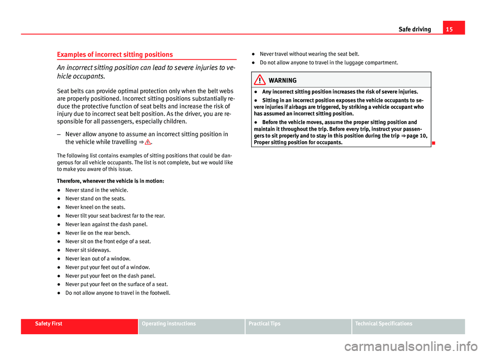 Seat Exeo 2013  Owners manual 15
Safe driving
Examples of incorrect sitting positions
An incorrect sitting position can lead to severe injuries to ve-
hicle occupants.
Seat belts can provide optimal protection only when the belt w