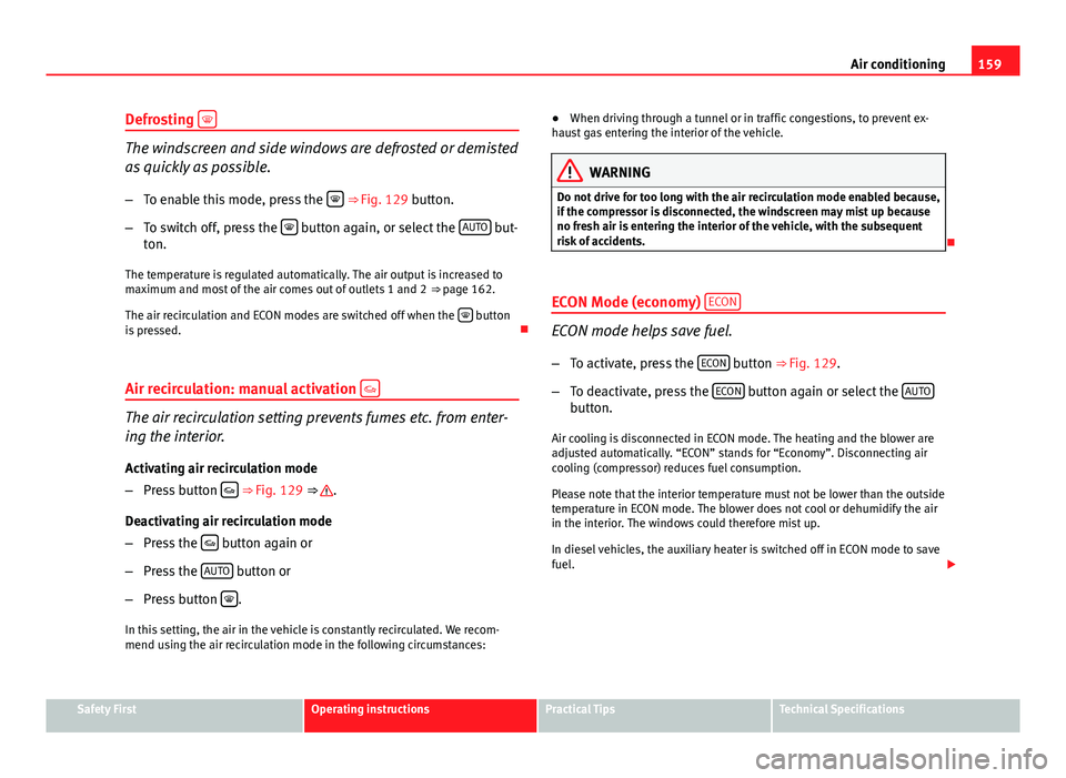 Seat Exeo 2013  Owners manual 159
Air conditioning
Defrosting  
The windscreen and side windows are defrosted or demisted
as quickly as possible.
– To enable this mode, press the  
 ⇒ 
Fig. 129 button.
– To switch of