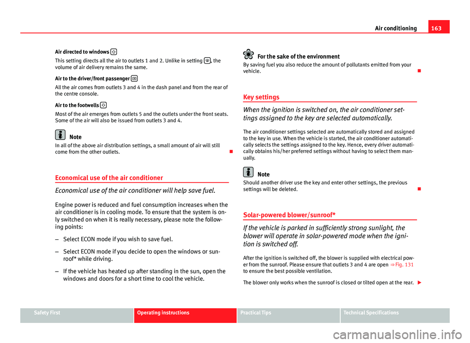 Seat Exeo 2013  Owners manual 163
Air conditioning
Air directed to windows  
This setting directs all the air to outlets 1 and 2. Unlike in setting  , the
volume of air delivery remains the same.
Air to the driver/front pass