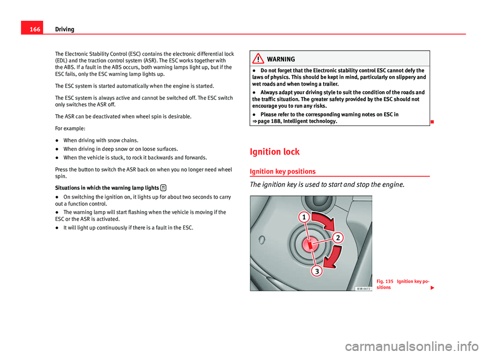 Seat Exeo 2013 Owners Guide 166Driving
The Electronic Stability Control (ESC) contains the electronic differential lock
(EDL) and the traction control system (ASR). The ESC works together with
the ABS. If a fault in the ABS occu Seat Exeo 2013 Owners Guide 166Driving
The Electronic Stability Control (ESC) contains the electronic differential lock
(EDL) and the traction control system (ASR). The ESC works together with
the ABS. If a fault in the ABS occu