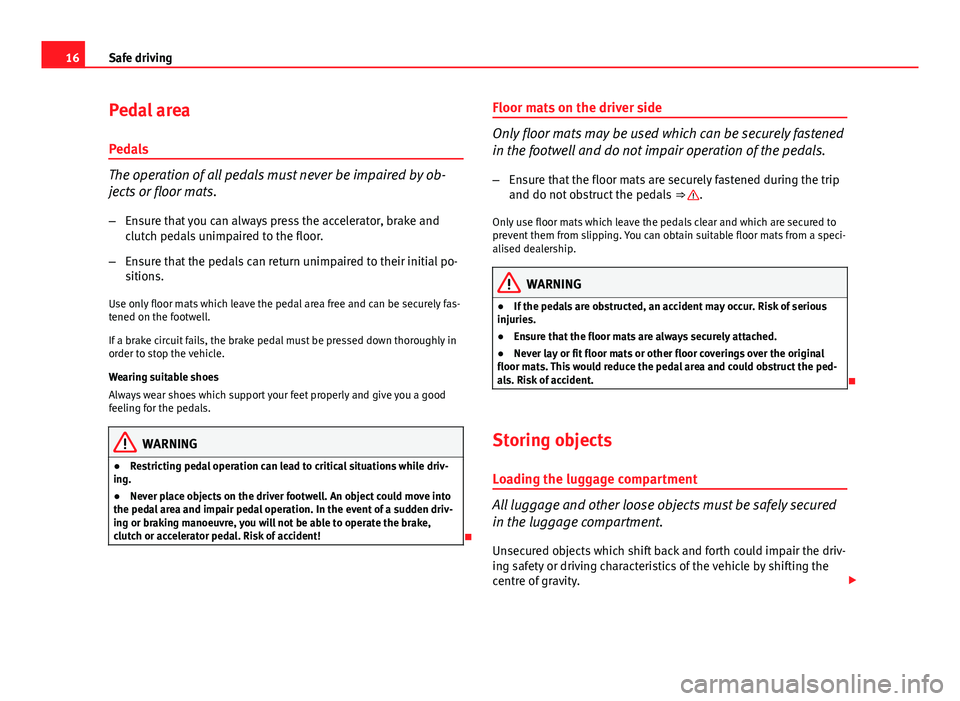 Seat Exeo 2013  Owners manual 16Safe driving
Pedal area
Pedals
The operation of all pedals must never be impaired by ob-
jects or floor mats. – Ensure that you can always press the accelerator, brake and
clutch pedals unimpaired