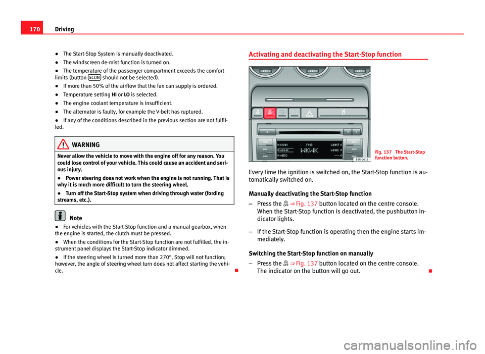 Seat Exeo 2013  Owners manual 170Driving
● The Start-Stop System is manually deactivated.
● The windscreen de-mist function is turned on.
● The temperature of the passenger compartment exceeds the comfort
limits (button  ECO