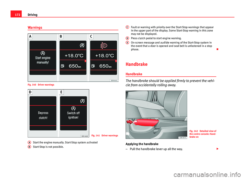 Seat Exeo 2013  Owners manual 172Driving
Warnings
Fig. 140  Driver warnings
Fig. 141  Driver warnings
Start the engine manually. Start-Stop system activated
Start-Stop is not possible.
A
B
Fault or warning with priority over the S