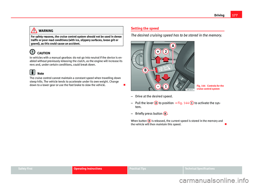 Seat Exeo 2013  Owners manual 177
Driving
WARNING
For safety reasons, the cruise control system should not be used in dense
traffic or poor road conditions (with ice, slippery surfaces, loose grit or
gravel), as this could cause a