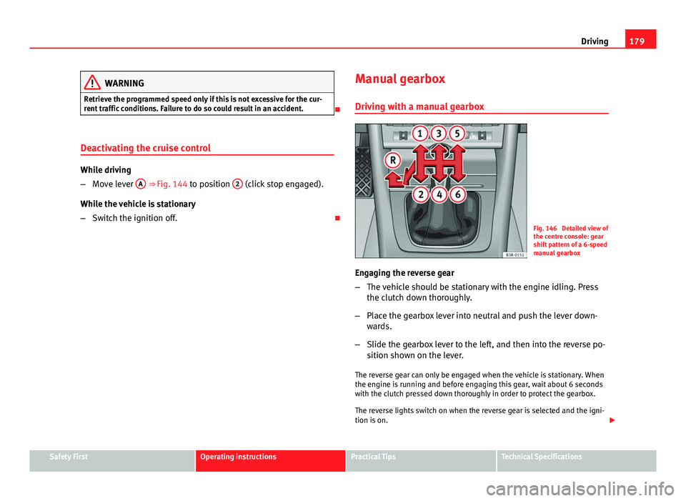 Seat Exeo 2013 Manual Online 179
Driving
WARNING
Retrieve the programmed speed only if this is not excessive for the cur-
rent traffic conditions. Failure to do so could result in an accident.
Deactivating the cruise control
Seat Exeo 2013 Manual Online 179
Driving
WARNING
Retrieve the programmed speed only if this is not excessive for the cur-
rent traffic conditions. Failure to do so could result in an accident.
Deactivating the cruise control