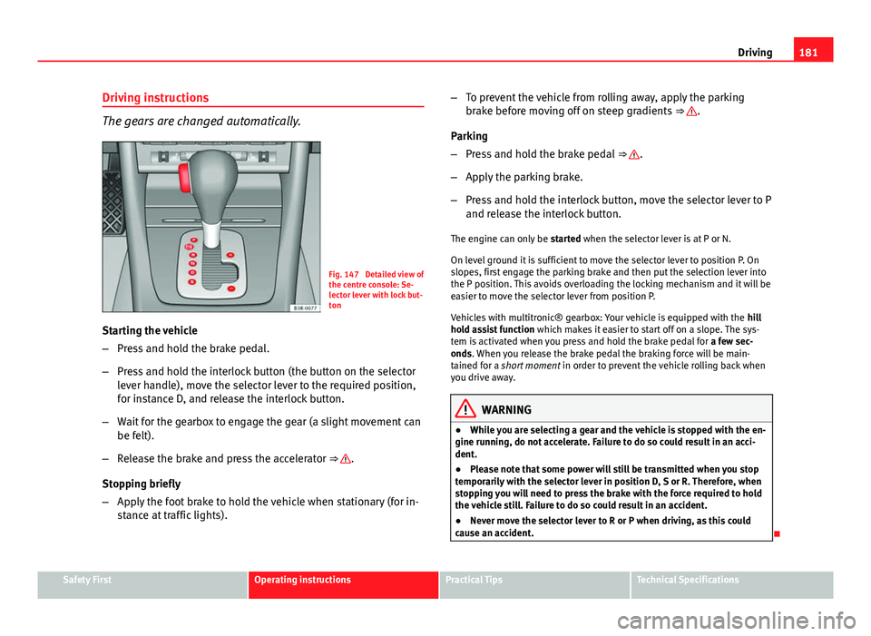 Seat Exeo 2013 Owners manual 181
Driving
Driving instructions
The gears are changed automatically.
Fig. 147 Detailed view of
the centre console: Se-
lector lever with lock but-
ton
Starting the vehicle
– Press and hold the bra Seat Exeo 2013 Owners manual 181
Driving
Driving instructions
The gears are changed automatically.
Fig. 147 Detailed view of
the centre console: Se-
lector lever with lock but-
ton
Starting the vehicle
– Press and hold the bra