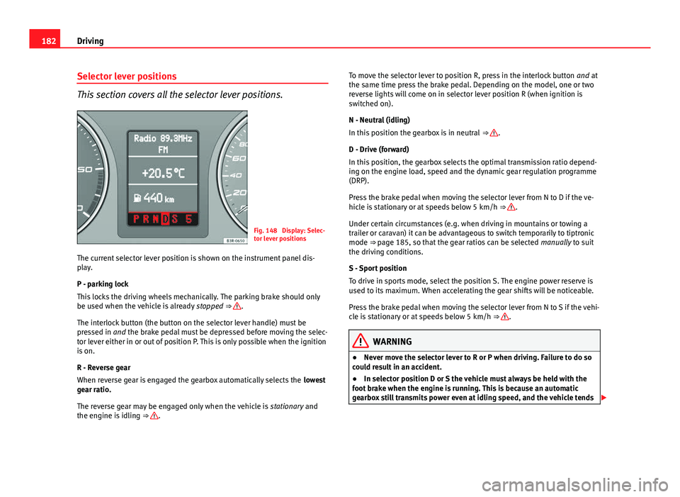 Seat Exeo 2013 Owners manual 182Driving
Selector lever positions
This section covers all the selector lever positions.
Fig. 148 Display: Selec-
tor lever positions
The current selector lever position is shown on the instrument p Seat Exeo 2013 Owners manual 182Driving
Selector lever positions
This section covers all the selector lever positions.
Fig. 148 Display: Selec-
tor lever positions
The current selector lever position is shown on the instrument p