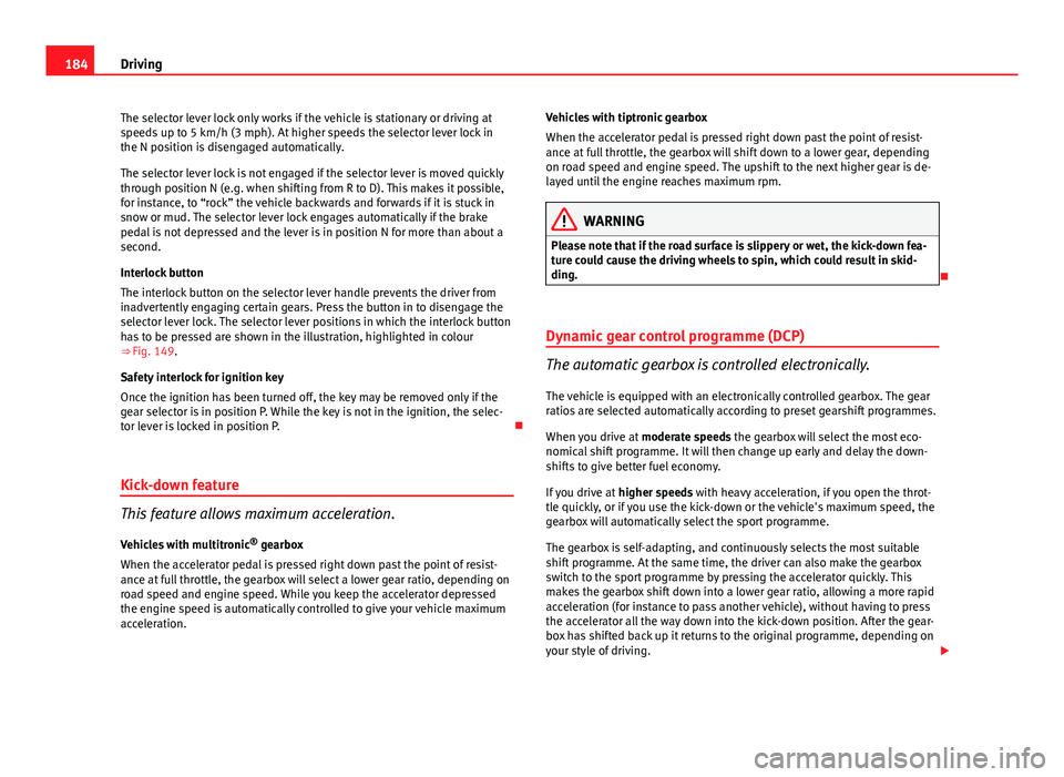 Seat Exeo 2013 Owners manual 184Driving
The selector lever lock only works if the vehicle is stationary or driving at
speeds up to 5 km/h (3 mph). At higher speeds the selector lever lock in
the N position is disengaged automatic Seat Exeo 2013 Owners manual 184Driving
The selector lever lock only works if the vehicle is stationary or driving at
speeds up to 5 km/h (3 mph). At higher speeds the selector lever lock in
the N position is disengaged automatic