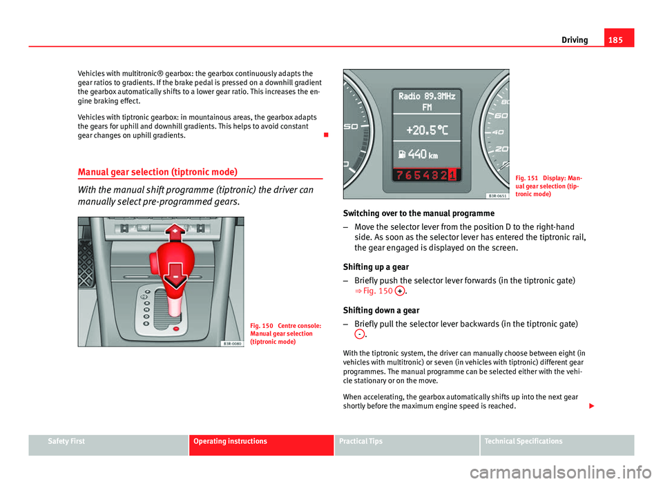 Seat Exeo 2013 Owners Manual 185
Driving
Vehicles with multitronic® gearbox: the gearbox continuously adapts the
gear ratios to gradients. If the brake pedal is pressed on a downhill gradient
the gearbox automatically shifts to Seat Exeo 2013 Owners Manual 185
Driving
Vehicles with multitronic® gearbox: the gearbox continuously adapts the
gear ratios to gradients. If the brake pedal is pressed on a downhill gradient
the gearbox automatically shifts to