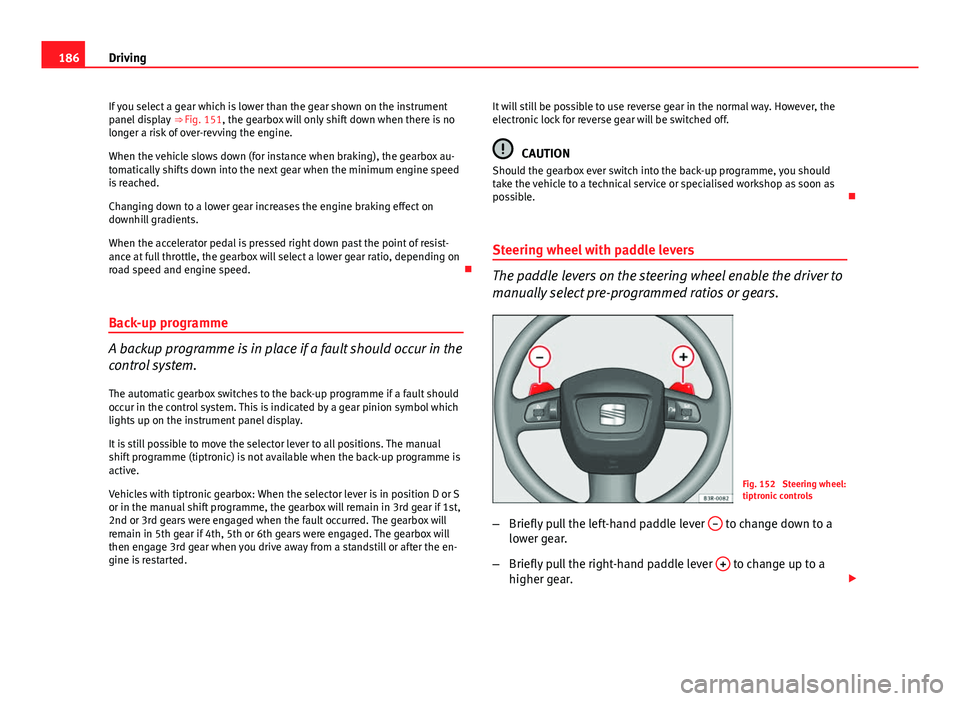 Seat Exeo 2013 User Guide 186Driving
If you select a gear which is lower than the gear shown on the instrument
panel display  ⇒ Fig. 151, the gearbox will only shift down when there is no
longer a risk of over-revving the 