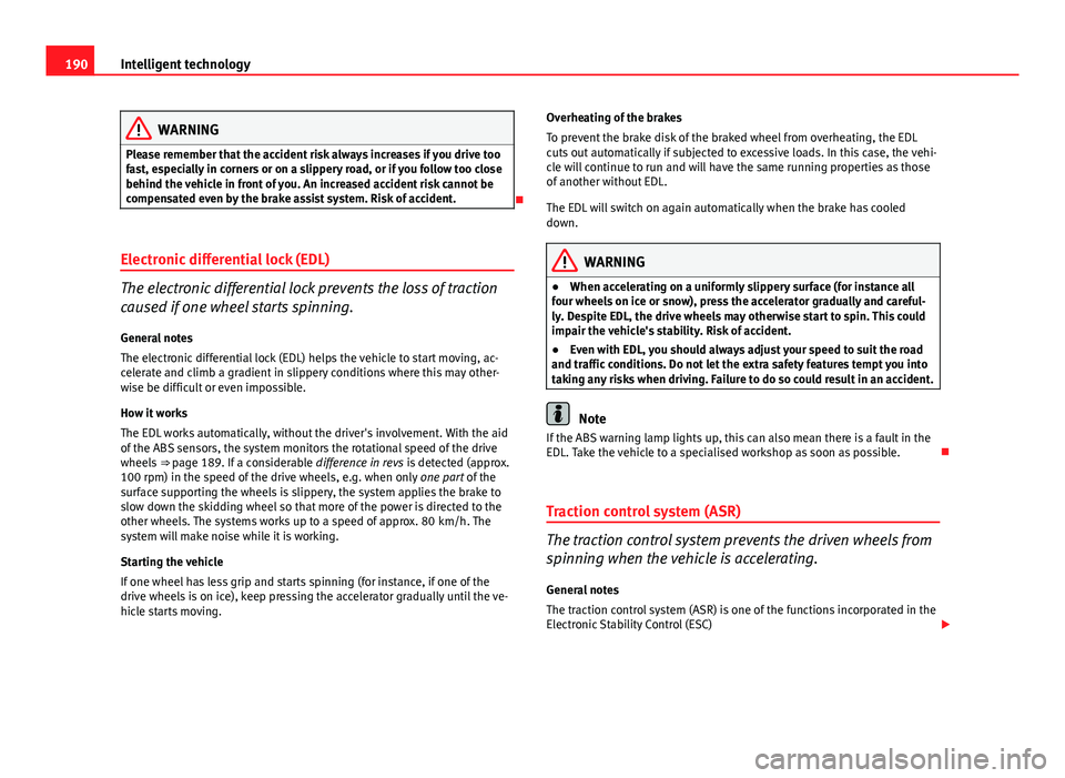 Seat Exeo 2013 Owners manual 190Intelligent technology
WARNING
Please remember that the accident risk always increases if you drive too
fast, especially in corners or on a slippery road, or if you follow too close
behind the vehi Seat Exeo 2013 Owners manual 190Intelligent technology
WARNING
Please remember that the accident risk always increases if you drive too
fast, especially in corners or on a slippery road, or if you follow too close
behind the vehi