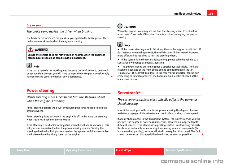 Seat Exeo 2013  Owners manual 193
Intelligent technology
Brake servo
The brake servo assists the driver when braking
The brake servo increases the pressure you apply to the brake pedal. The
brake servo works only when the engine i