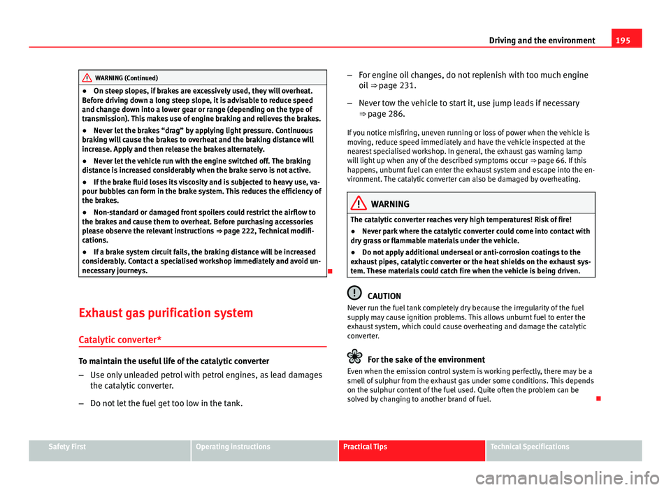 Seat Exeo 2013  Owners manual 195
Driving and the environment
WARNING (Continued)
● On steep slopes, if brakes are excessively used, they will overheat.
Before driving down a long steep slope, it is advisable to reduce speed
and