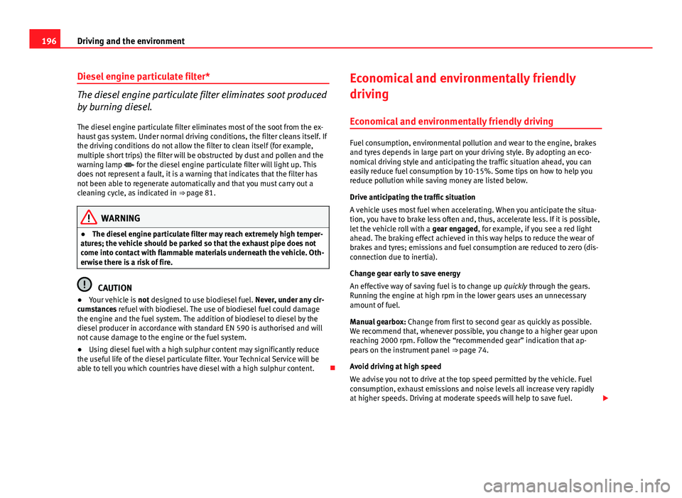 Seat Exeo 2013 User Guide 196Driving and the environment
Diesel engine particulate filter*
The diesel engine particulate filter eliminates soot produced
by burning diesel.
The diesel engine particulate filter eliminates most o