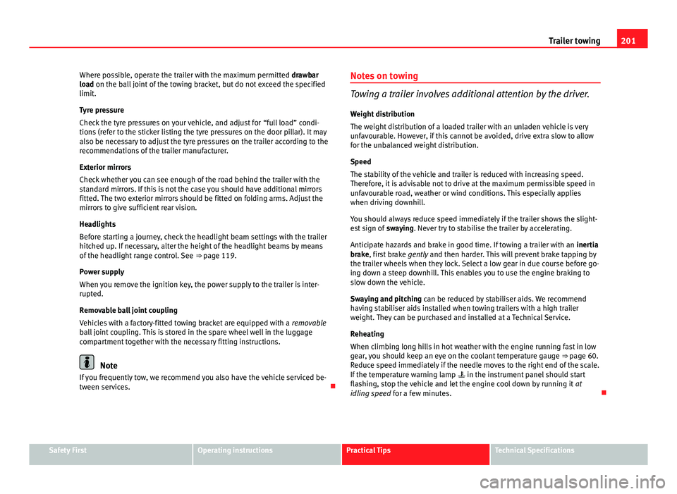 Seat Exeo 2013  Owners manual 201
Trailer towing
Where possible, operate the trailer with the maximum permitted drawbar
load on the ball joint of the towing bracket, but do not exceed the specified
limit.
Tyre pressure
Check the t
