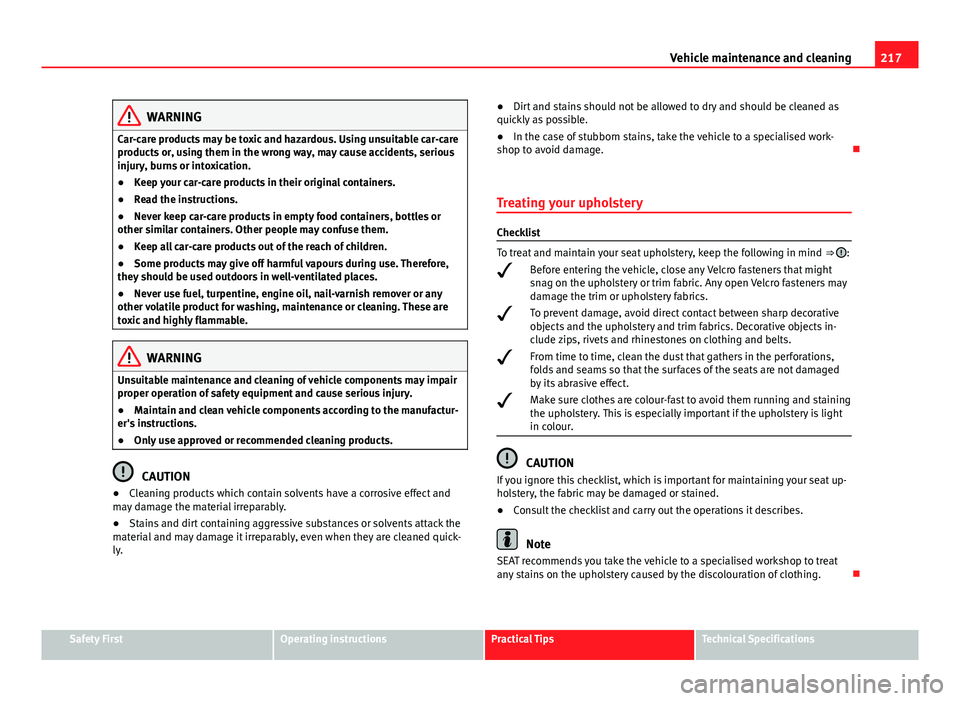 Seat Exeo 2013 User Guide 217
Vehicle maintenance and cleaning
WARNING
Car-care products may be toxic and hazardous. Using unsuitable car-care
products or, using them in the wrong way, may cause accidents, serious
injury, burn Seat Exeo 2013 User Guide 217
Vehicle maintenance and cleaning
WARNING
Car-care products may be toxic and hazardous. Using unsuitable car-care
products or, using them in the wrong way, may cause accidents, serious
injury, burn
