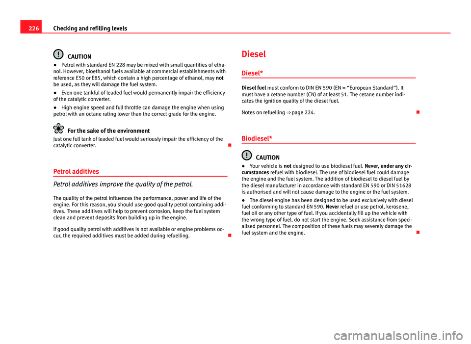 Seat Exeo 2013  Owners manual 226Checking and refilling levels
CAUTION
● Petrol with standard EN 228 may be mixed with small quantities of etha-
nol. However, bioethanol fuels available at commercial establishments with
referenc