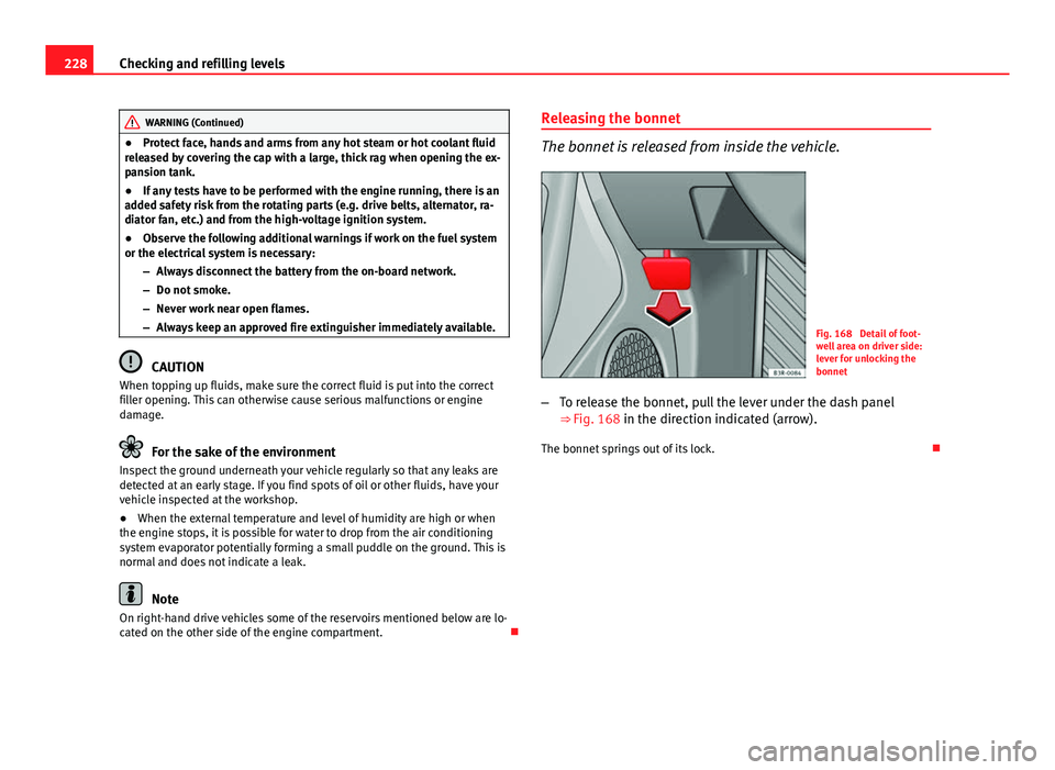 Seat Exeo 2013  Owners manual 228Checking and refilling levels
WARNING (Continued)
● Protect face, hands and arms from any hot steam or hot coolant fluid
released by covering the cap with a large, thick rag when opening the ex-
