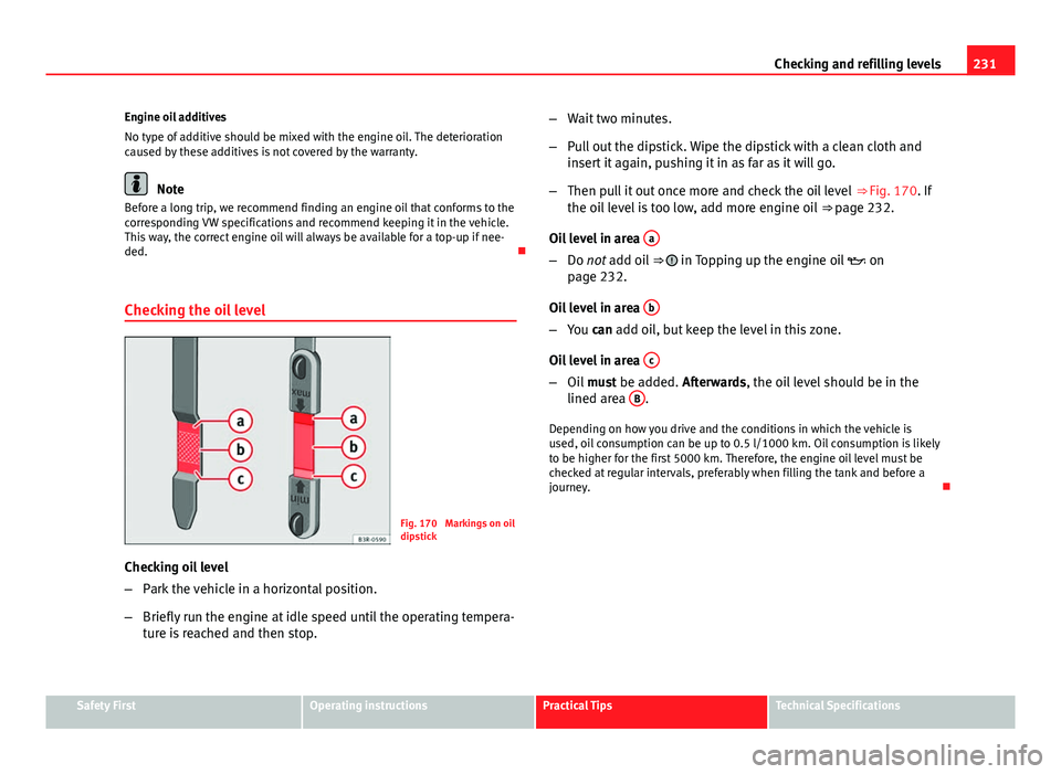 Seat Exeo 2013 Owners manual 231
Checking and refilling levels
Engine oil additives
No type of additive should be mixed with the engine oil. The deterioration
caused by these additives is not covered by the warranty.
Note
Before Seat Exeo 2013 Owners manual 231
Checking and refilling levels
Engine oil additives
No type of additive should be mixed with the engine oil. The deterioration
caused by these additives is not covered by the warranty.
Note
Before