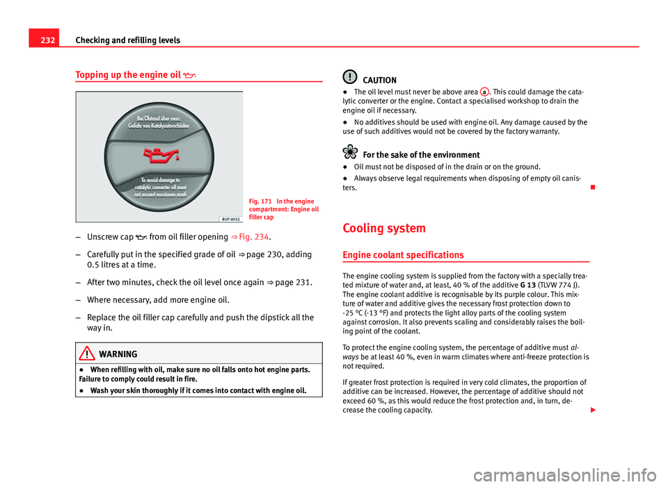 Seat Exeo 2013 Owners Guide 232Checking and refilling levels
Topping up the engine oil
Fig. 171 In the engine
compartment: Engine oil
filler cap
– Unscrew cap from oil filler opening ⇒ Fig. 234.
– Carefully pu Seat Exeo 2013 Owners Guide 232Checking and refilling levels
Topping up the engine oil
Fig. 171 In the engine
compartment: Engine oil
filler cap
– Unscrew cap from oil filler opening ⇒ Fig. 234.
– Carefully pu