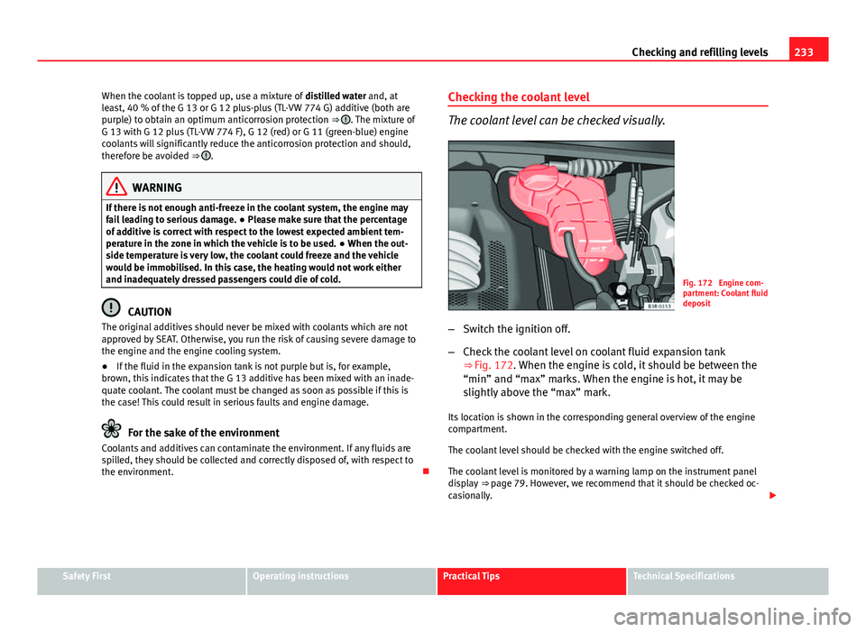 Seat Exeo 2013 Owners Guide 233
Checking and refilling levels
When the coolant is topped up, use a mixture of distilled water and, at
least, 40 % of the G 13 or G 12 plus-plus (TL-VW 774 G) additive (both are
purple) to obtain Seat Exeo 2013 Owners Guide 233
Checking and refilling levels
When the coolant is topped up, use a mixture of distilled water and, at
least, 40 % of the G 13 or G 12 plus-plus (TL-VW 774 G) additive (both are
purple) to obtain
