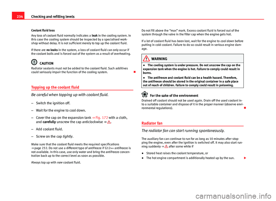 Seat Exeo 2013 Owners manual 234Checking and refilling levels
Coolant fluid loss
Any loss of coolant fluid normally indicates a leak in the cooling system. In
this case the cooling system should be inspected by a specialised wor Seat Exeo 2013 Owners manual 234Checking and refilling levels
Coolant fluid loss
Any loss of coolant fluid normally indicates a leak in the cooling system. In
this case the cooling system should be inspected by a specialised wor