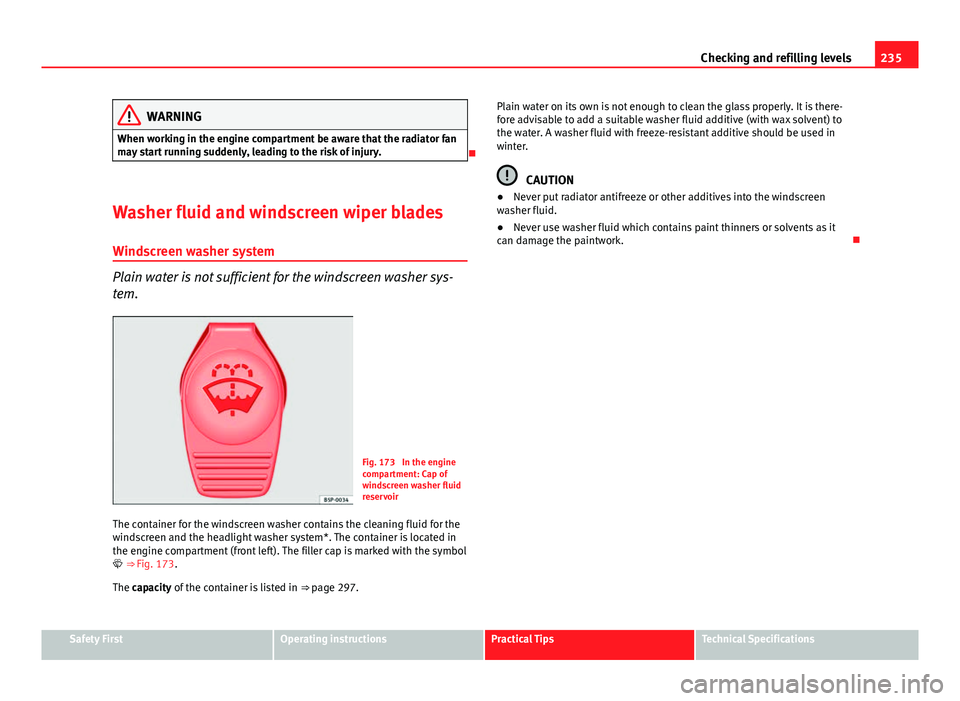 Seat Exeo 2013 Owners Guide 235
Checking and refilling levels
WARNING
When working in the engine compartment be aware that the radiator fan
may start running suddenly, leading to the risk of injury.
Washer fluid and windscre Seat Exeo 2013 Owners Guide 235
Checking and refilling levels
WARNING
When working in the engine compartment be aware that the radiator fan
may start running suddenly, leading to the risk of injury.
Washer fluid and windscre