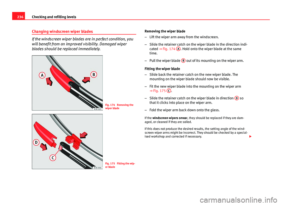 Seat Exeo 2013 Owners manual 236Checking and refilling levels
Changing windscreen wiper blades
If the windscreen wiper blades are in perfect condition, you
will benefit from an improved visibility. Damaged wiper
blades should be Seat Exeo 2013 Owners manual 236Checking and refilling levels
Changing windscreen wiper blades
If the windscreen wiper blades are in perfect condition, you
will benefit from an improved visibility. Damaged wiper
blades should be
